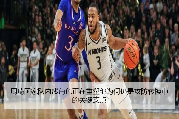 周琦国家队内线角色正在重塑他为何仍是攻防转换中的关键支点